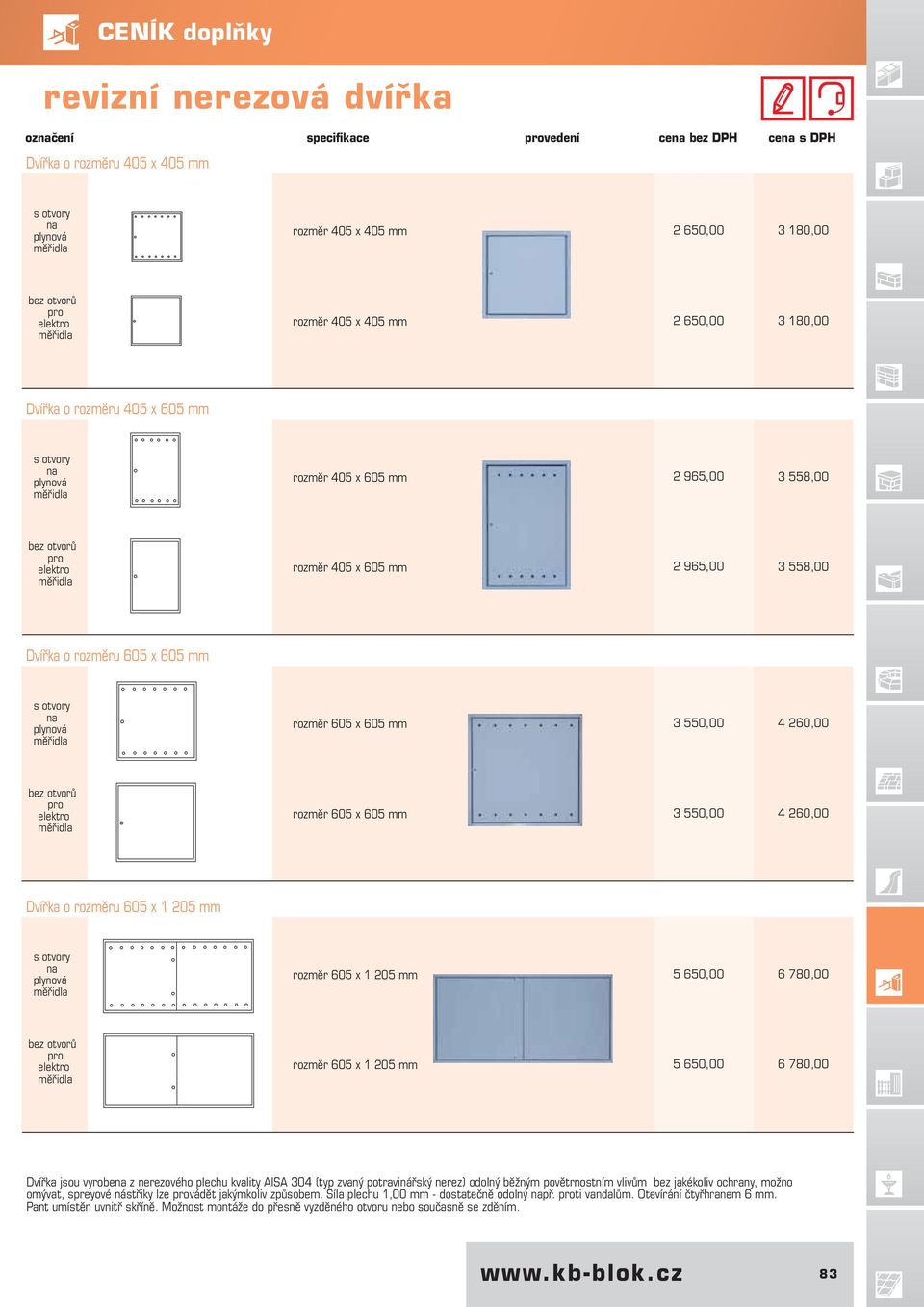 Dvířka o rozměru 605 x 605 mm s otvory na plynová rozměr 605 x 605 mm 3 550,00 4 260,00 bez otvorů pro elektro rozměr 605 x 605 mm 3 550,00 4 260,00 Dvířka o rozměru 605 x 1 205 mm s otvory na