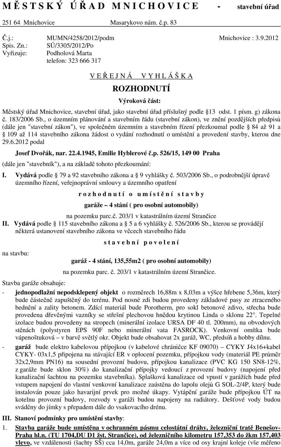 2012 V E Ř E J N Á V Y H L Á Š K A ROZHODNUTÍ Výroková část: Městský úřad Mnichovice, stavební úřad, jako stavební úřad příslušný podle 13 odst. 1 písm. g) zákona č. 183/2006 Sb.