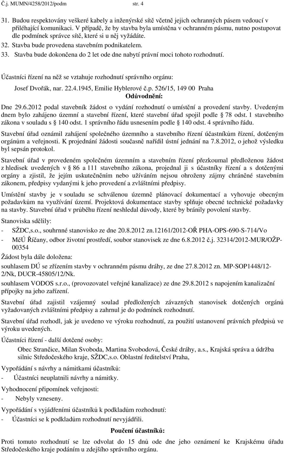 Stavba bude dokončena do 2 let ode dne nabytí právní moci tohoto rozhodnutí. Účastníci řízení na něž se vztahuje rozhodnutí správního orgánu: Josef Dvořák, nar. 22.4.1945, Emilie Hyblerové č.p. 526/15, 149 00 Praha Odůvodnění: Dne 29.