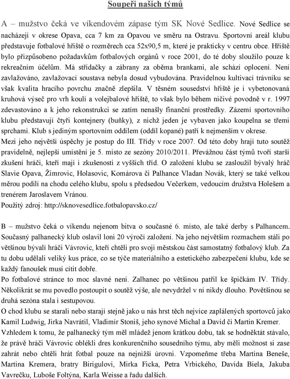 Hřiště bylo přizpůsobeno požadavkům fotbalových orgánů v roce 2001, do té doby sloužilo pouze k rekreačním účelům. Má střídačky a zábrany za oběma brankami, ale schází oplocení.