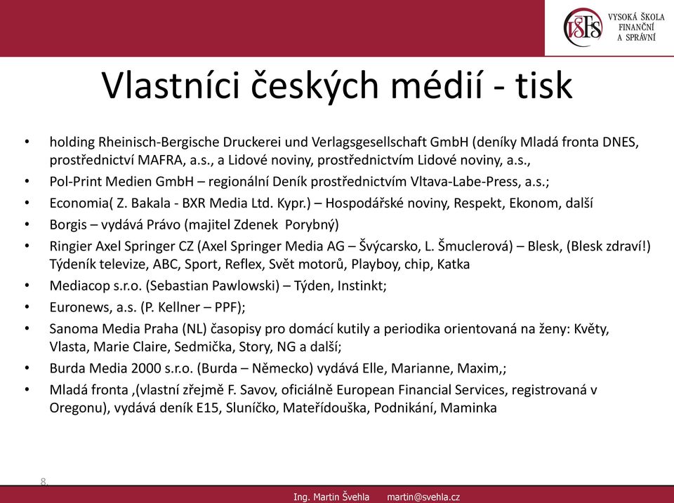 ) Hospodářské noviny, Respekt, Ekonom, další Borgis vydává Právo (majitel Zdenek Porybný) Ringier Axel Springer CZ (Axel Springer Media AG Švýcarsko, L. Šmuclerová) Blesk, (Blesk zdraví!