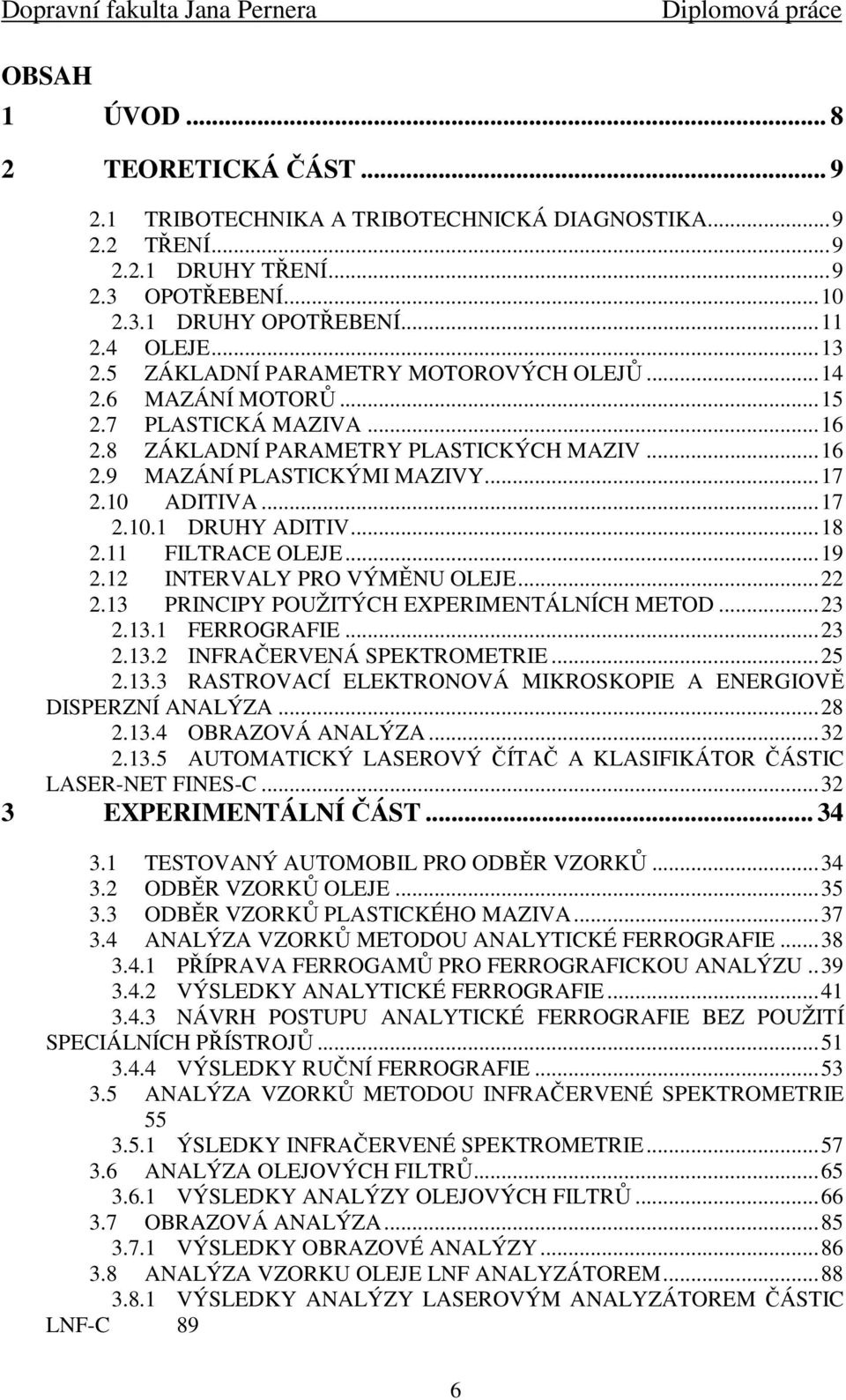 .. 18 2.11 FILTRACE OLEJE... 19 2.12 INTERVALY PRO VÝMĚNU OLEJE... 22 2.13 PRINCIPY POUŽITÝCH EXPERIMENTÁLNÍCH METOD... 23 2.13.1 FERROGRAFIE... 23 2.13.2 INFRAČERVENÁ SPEKTROMETRIE... 25 2.13.3 RASTROVACÍ ELEKTRONOVÁ MIKROSKOPIE A ENERGIOVĚ DISPERZNÍ ANALÝZA.