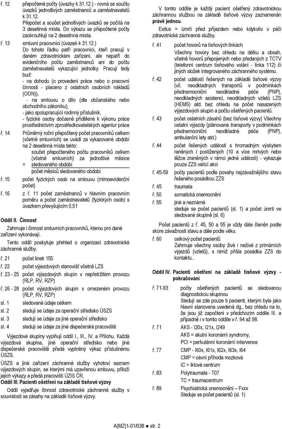 počtu zaměstnanců ani do počtu zaměstnavatelů vykazující jednotky Pracují tedy buď: - na dohodu (o provedení práce nebo o pracovní činnosti - placeno z ostatních osobních nákladů (OON)), - na smlouvu