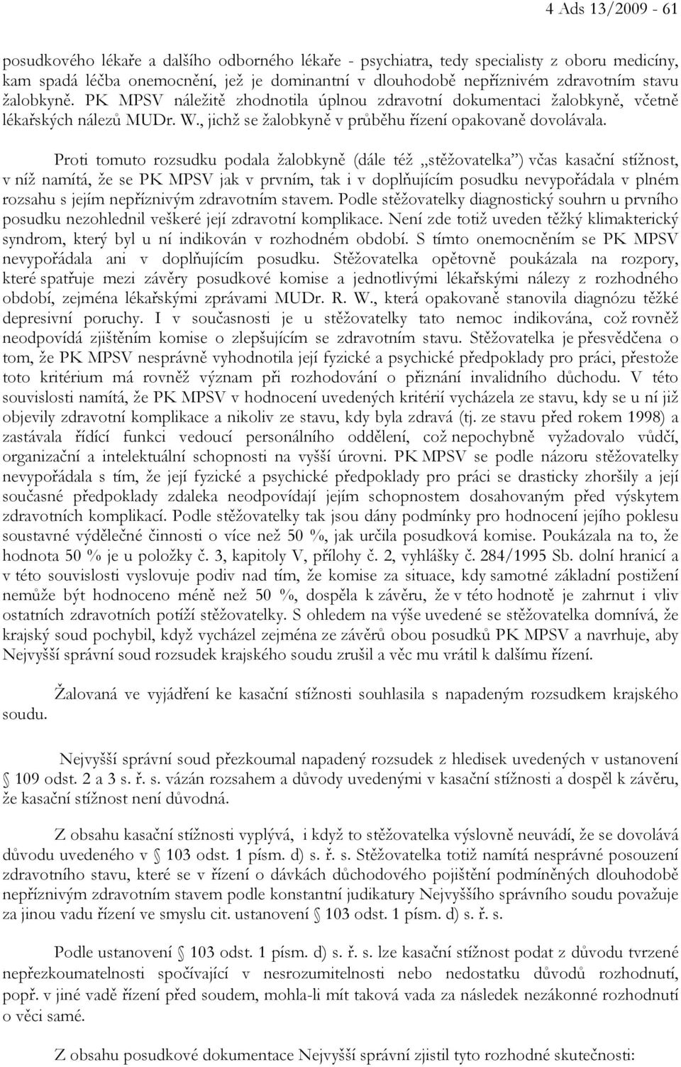 Proti tomuto rozsudku podala žalobkyně (dále též stěžovatelka ) včas kasační stížnost, v níž namítá, že se PK MPSV jak v prvním, tak i v doplňujícím posudku nevypořádala v plném rozsahu s jejím