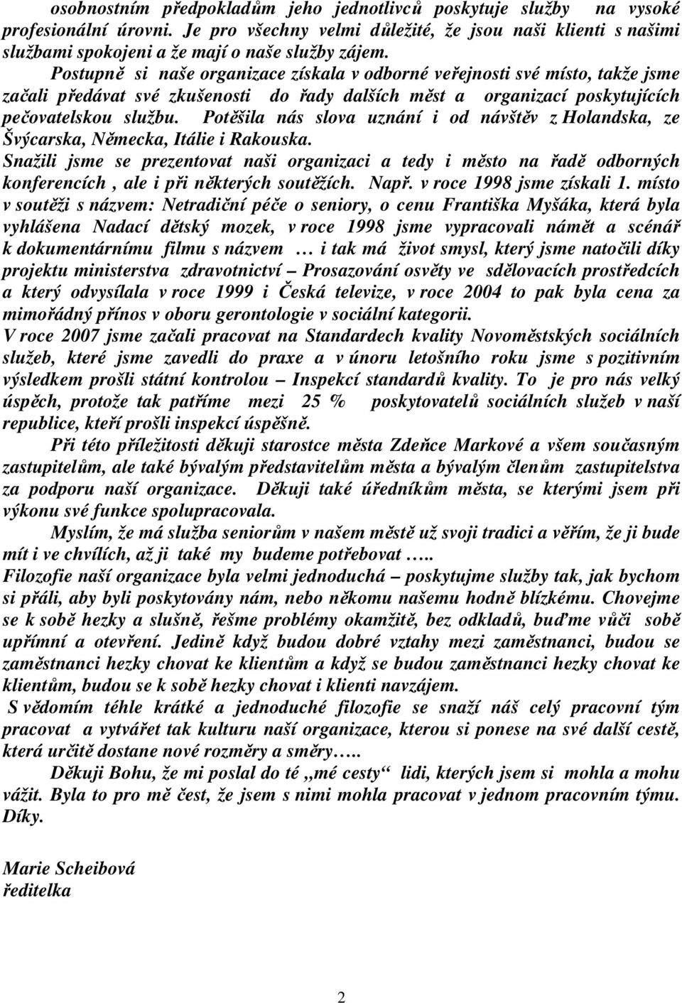 Postupně si naše organizace získala v odborné veřejnosti své místo, takže jsme začali předávat své zkušenosti do řady dalších měst a organizací poskytujících pečovatelskou službu.