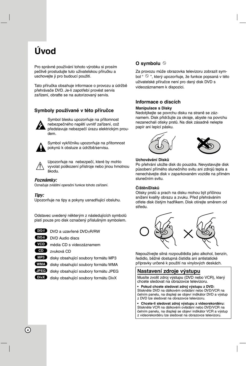 Symboly používané v této příručce Symbol blesku upozorňuje na přítomnost nebezpečného napětí uvnitř zařízení, což představuje nebezpečí úrazu elektrickým proudem.