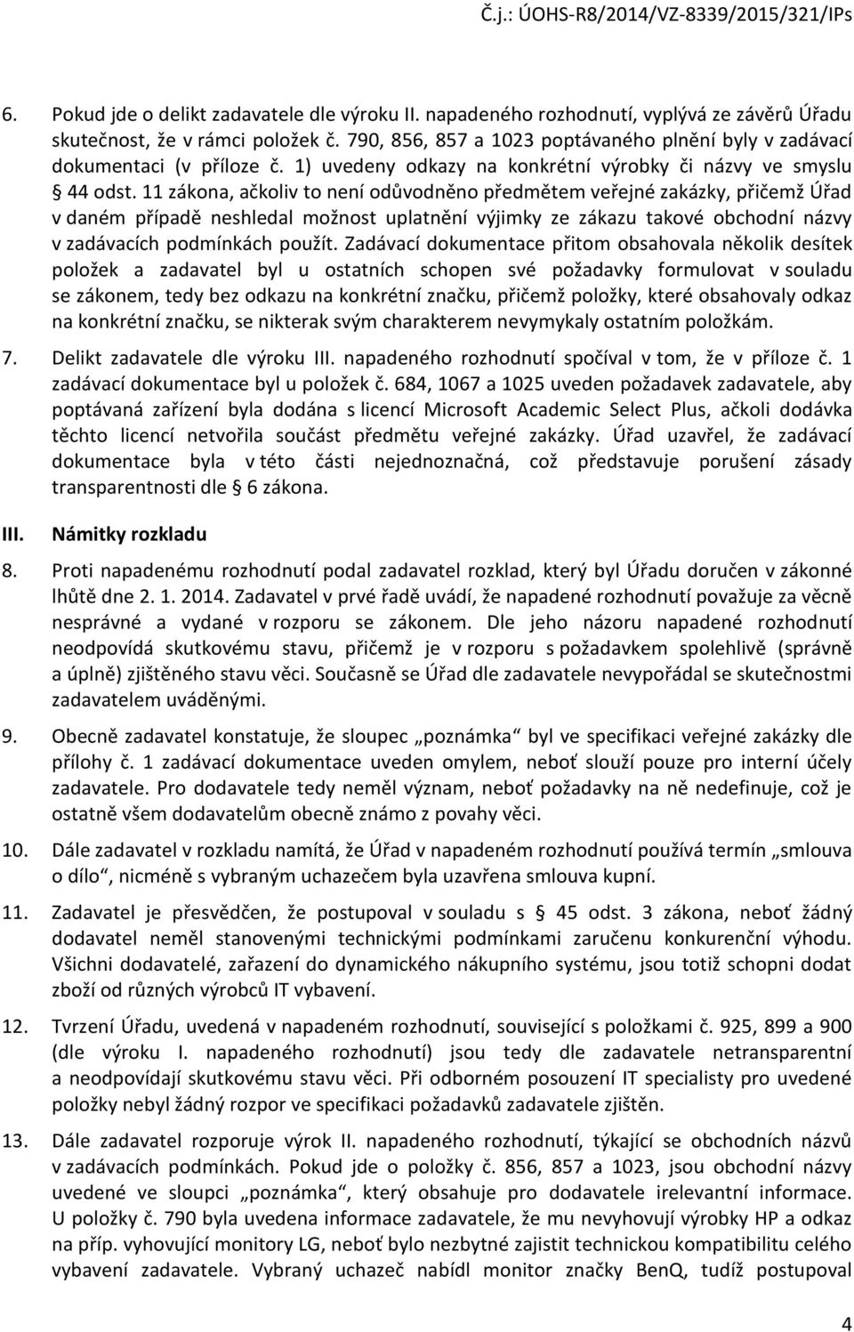 11 zákona, ačkoliv to není odůvodněno předmětem veřejné zakázky, přičemž Úřad v daném případě neshledal možnost uplatnění výjimky ze zákazu takové obchodní názvy v zadávacích podmínkách použít.