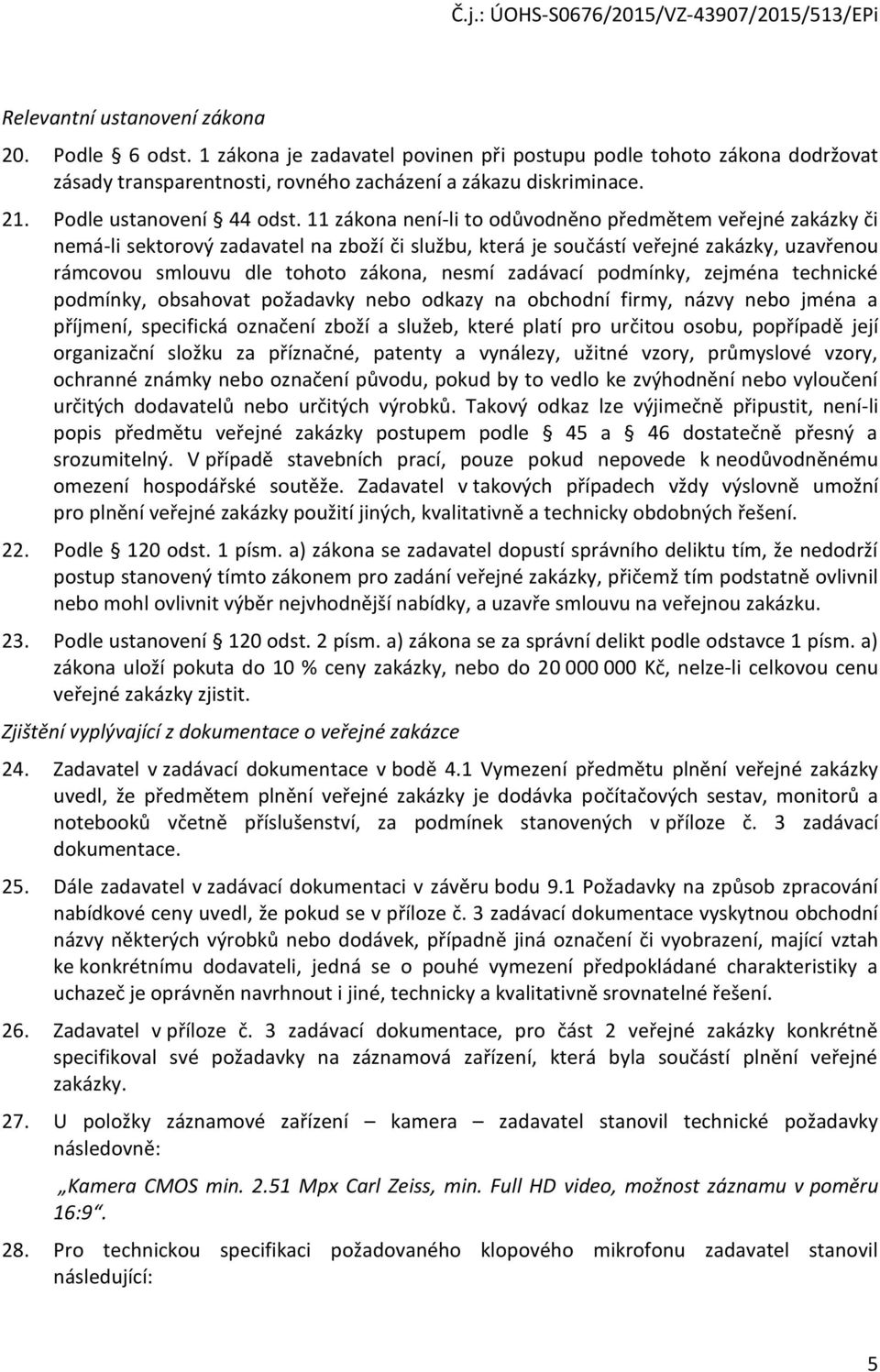 11 zákona není-li to odůvodněno předmětem veřejné zakázky či nemá-li sektorový zadavatel na zboží či službu, která je součástí veřejné zakázky, uzavřenou rámcovou smlouvu dle tohoto zákona, nesmí