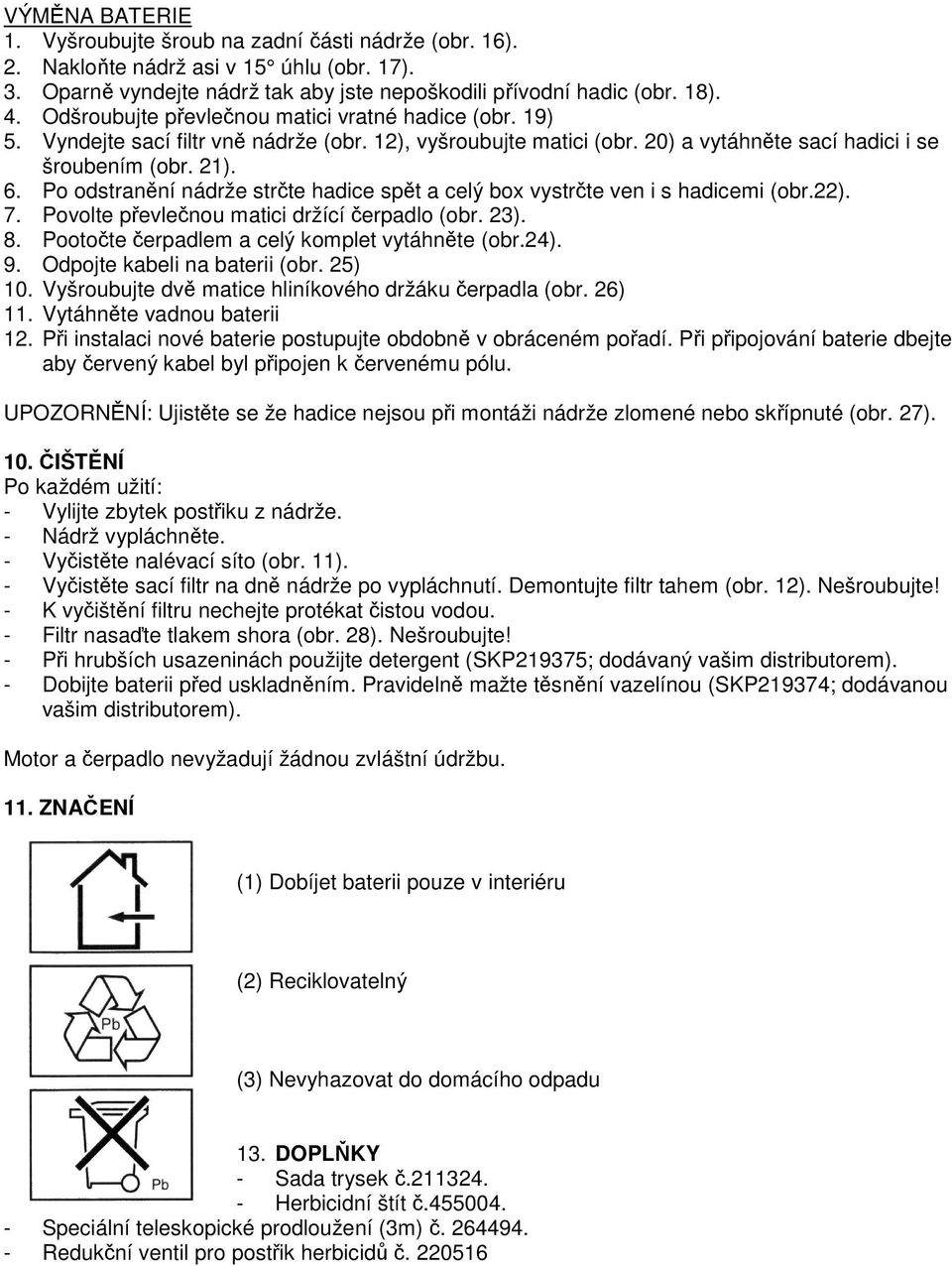 Po odstranění nádrže strčte hadice spět a celý box vystrčte ven i s hadicemi (obr.22). 7. Povolte převlečnou matici držící čerpadlo (obr. 23). 8. Pootočte čerpadlem a celý komplet vytáhněte (obr.24).