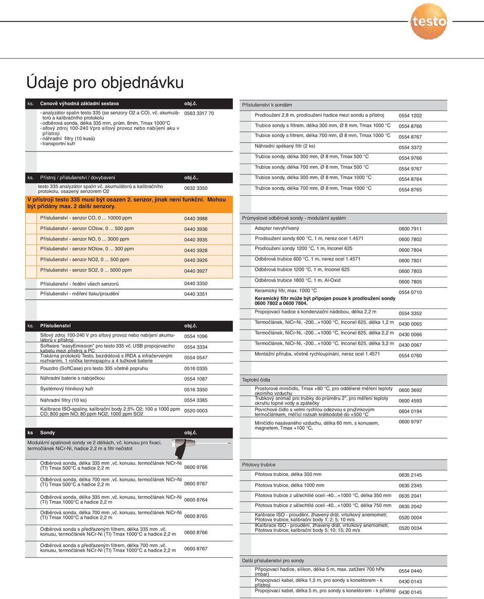 0563 3317 70 Příslušenství k sondám Prodloužení 2,8 m, prodloužení hadice mezi sondu a přístroj 0554 1202 Trubice sondy s filtrem, délka 300 mm, Ø 8 mm, Tmax 1000 C 0554 8766 Trubice sondy s filtrem,