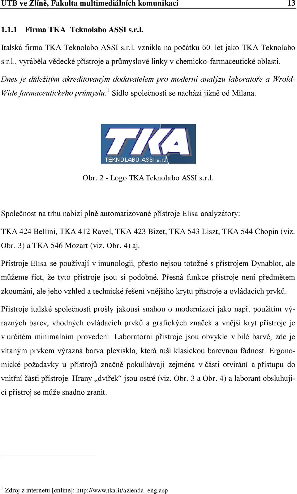 Obr. 3) a TKA 546 Mozart (viz. Obr. 4) aj. Přístroje Elisa se používají v imunologii, přesto nejsou totožné s přístrojem Dynablot, ale můžeme říct, že tyto přístroje jsou si podobné.