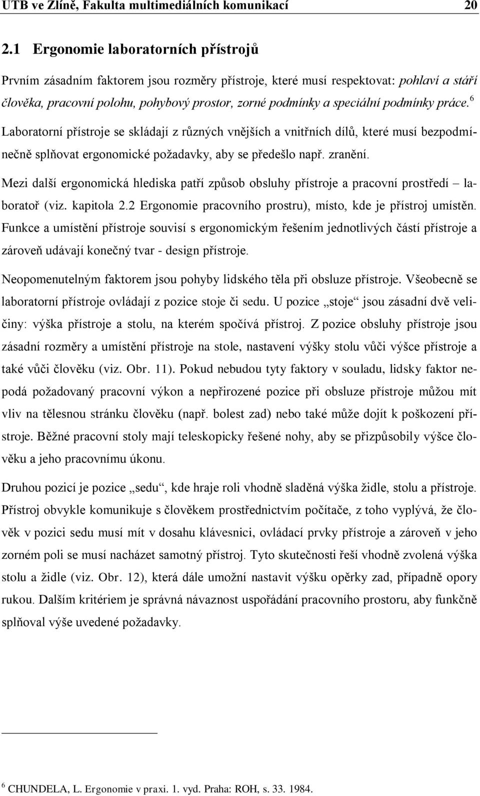 podmínky práce. 6 Laboratorní přístroje se skládají z různých vnějších a vnitřních dílů, které musí bezpodmínečně splňovat ergonomické požadavky, aby se předešlo např. zranění.