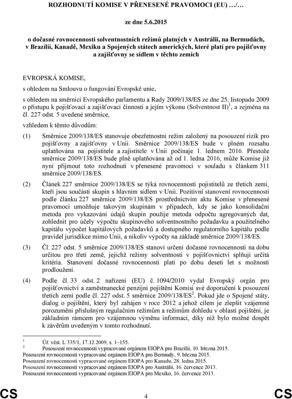 těchto zemích EVROPSKÁ KOMISE, s ohledem na Smlouvu o fungování Evropské unie, s ohledem na směrnici Evropského parlamentu a Rady 2009/138/ES ze dne 25.