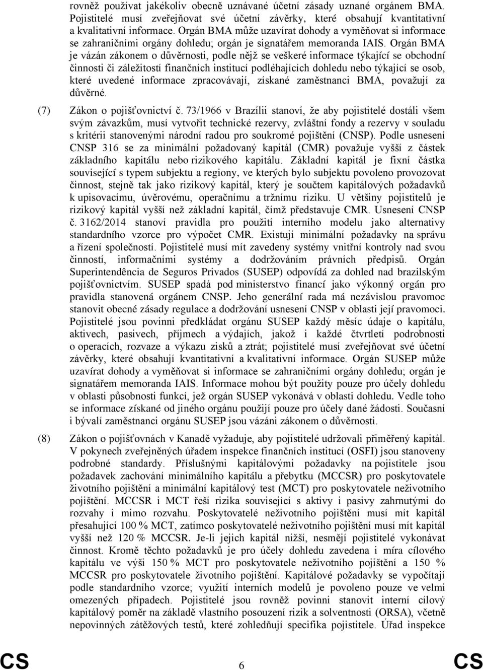 Orgán BMA je vázán zákonem o důvěrnosti, podle nějž se veškeré informace týkající se obchodní činnosti či záležitostí finančních institucí podléhajících dohledu nebo týkající se osob, které uvedené