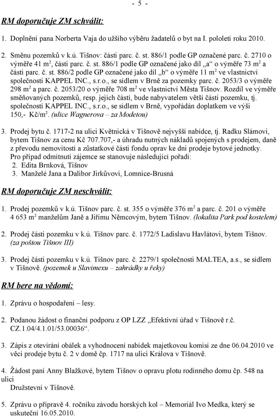 , s.r.o., se sídlem v Brně za pozemky parc. č. 2053/3 o výměře 298 m 2 a parc. č. 2053/20 o výměře 708 m 2 ve vlastnictví Města Tišnov. Rozdíl ve výměře směňovaných pozemků, resp.