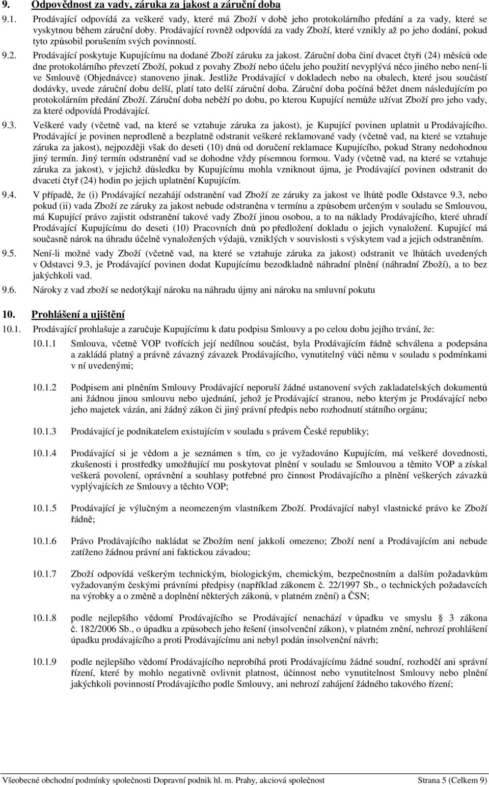 Záruční doba činí dvacet čtyři (24) měsíců ode dne protokolárního převzetí Zboží, pokud z povahy Zboží nebo účelu jeho použití nevyplývá něco jiného nebo není-li ve Smlouvě (Objednávce) stanoveno