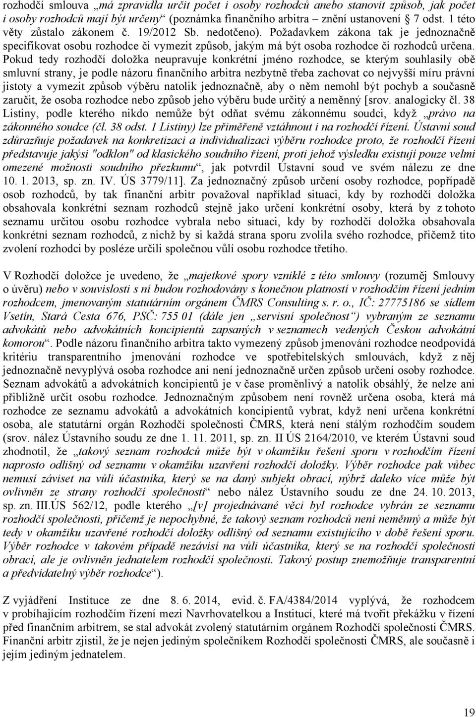 Pokud tedy rozhodčí doložka neupravuje konkrétní jméno rozhodce, se kterým souhlasily obě smluvní strany, je podle názoru finančního arbitra nezbytně třeba zachovat co nejvyšší míru právní jistoty a