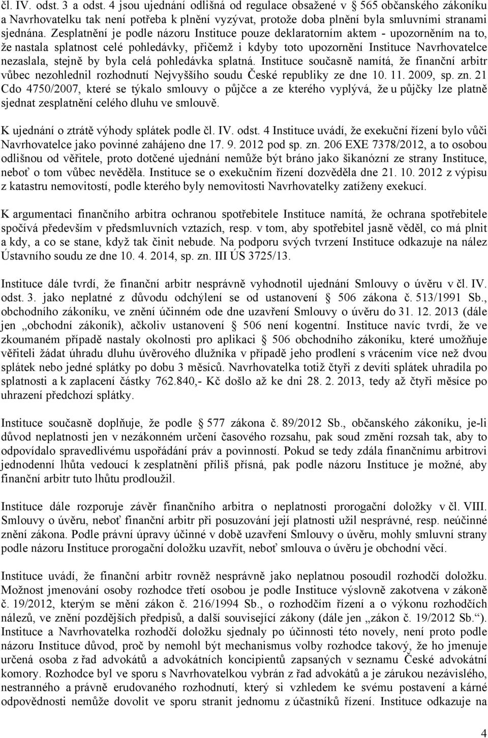 byla celá pohledávka splatná. Instituce současně namítá, že finanční arbitr vůbec nezohlednil rozhodnutí Nejvyššího soudu České republiky ze dne 10. 11. 2009, sp. zn.