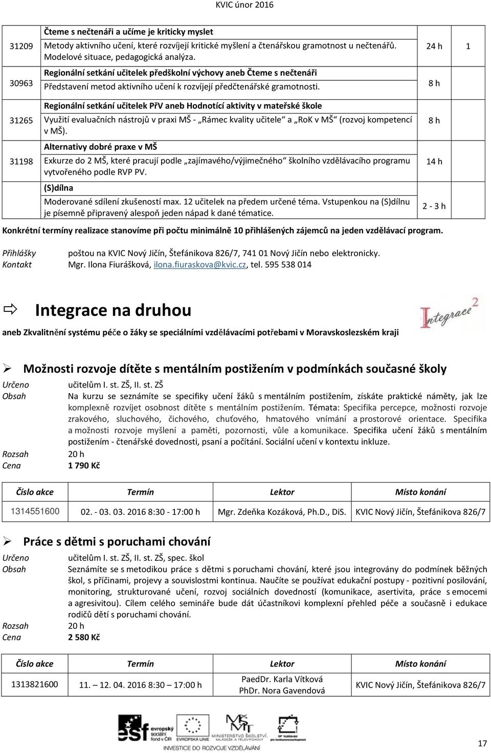 24 h 1 8 h 31265 31198 Regionální setkání učitelek PřV aneb Hodnotící aktivity v mateřské škole Využití evaluačních nástrojů v praxi - Rámec kvality učitele a RoK v (rozvoj kompetencí v ).