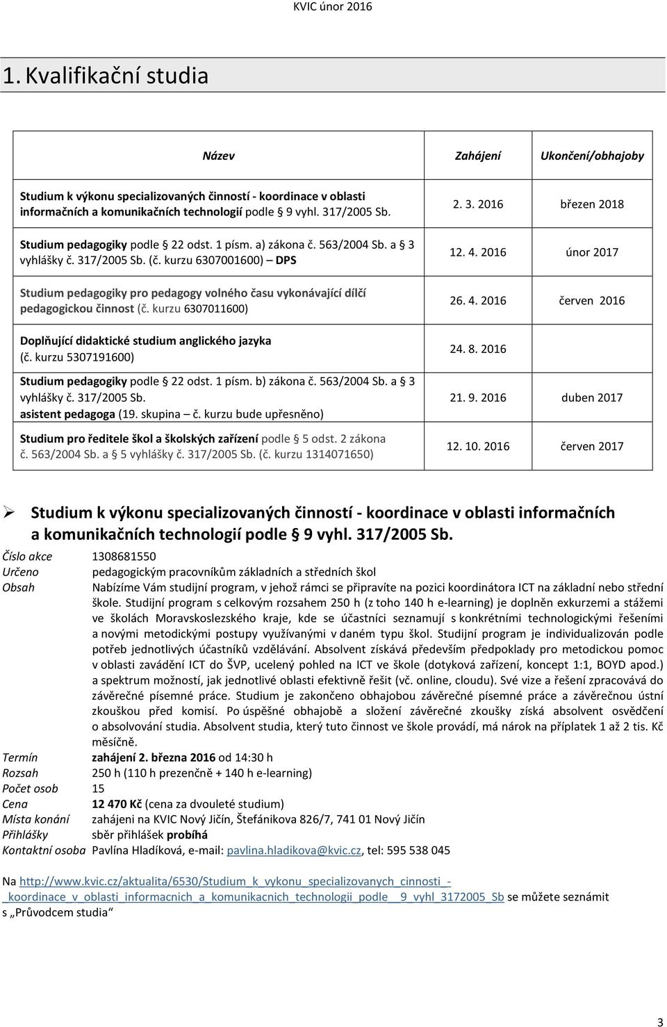 kurzu 6307001600) DPS Studium pedagogiky pro pedagogy volného času vykonávající dílčí pedagogickou činnost (č. kurzu 6307011600) Doplňující didaktické studium anglického jazyka (č.