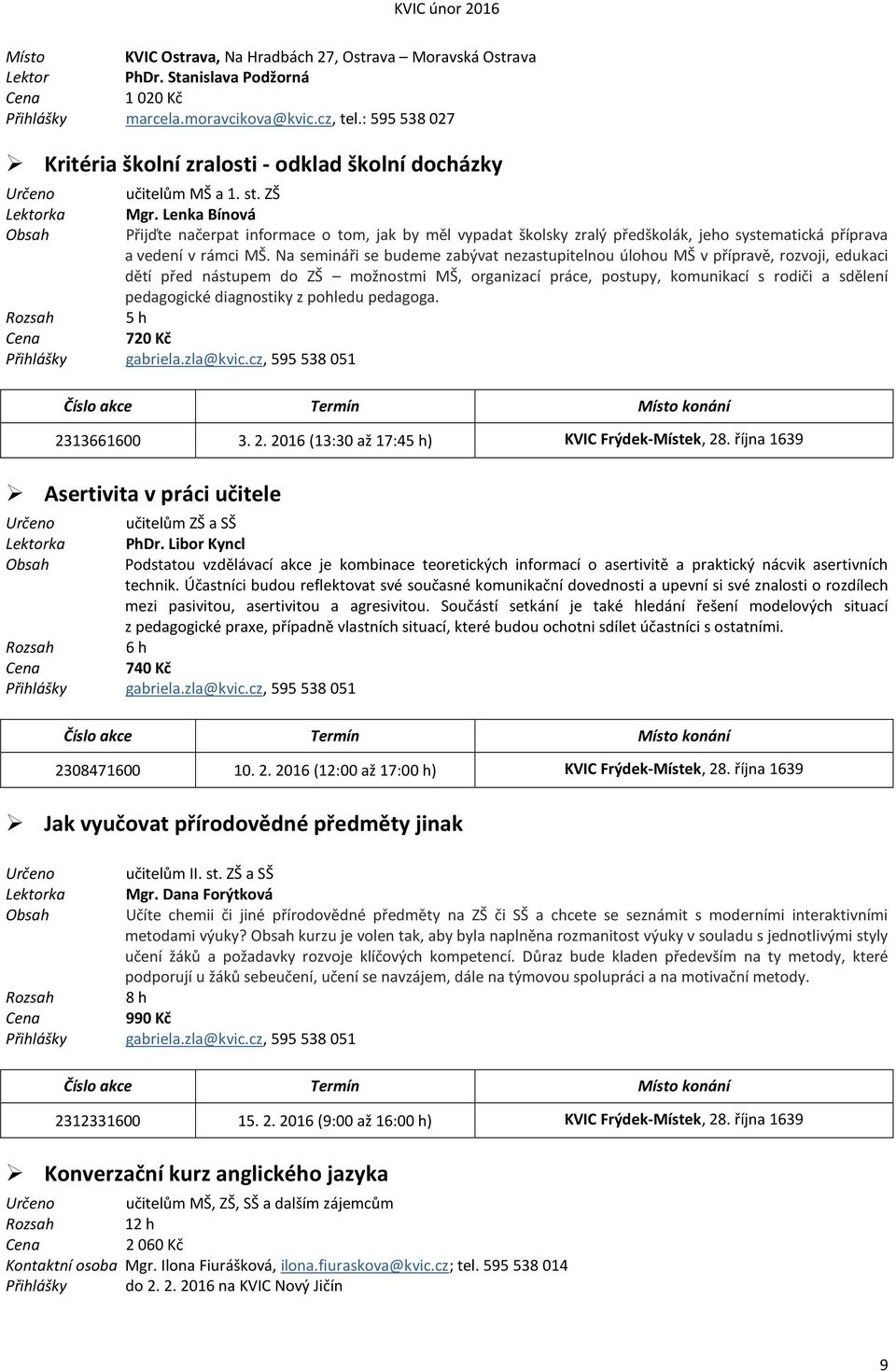 Lenka Bínová Přijďte načerpat informace o tom, jak by měl vypadat školsky zralý předškolák, jeho systematická příprava a vedení v rámci.