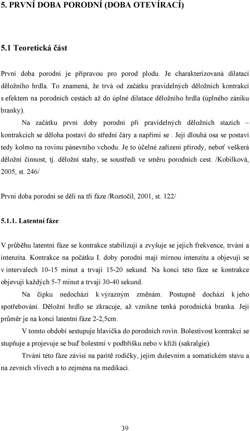 Na začátku první doby porodní při pravidelných děložních stazích kontrakcích se děloha postaví do střední čáry a napřímí se. Její dlouhá osa se postaví tedy kolmo na rovinu pánevního vchodu.