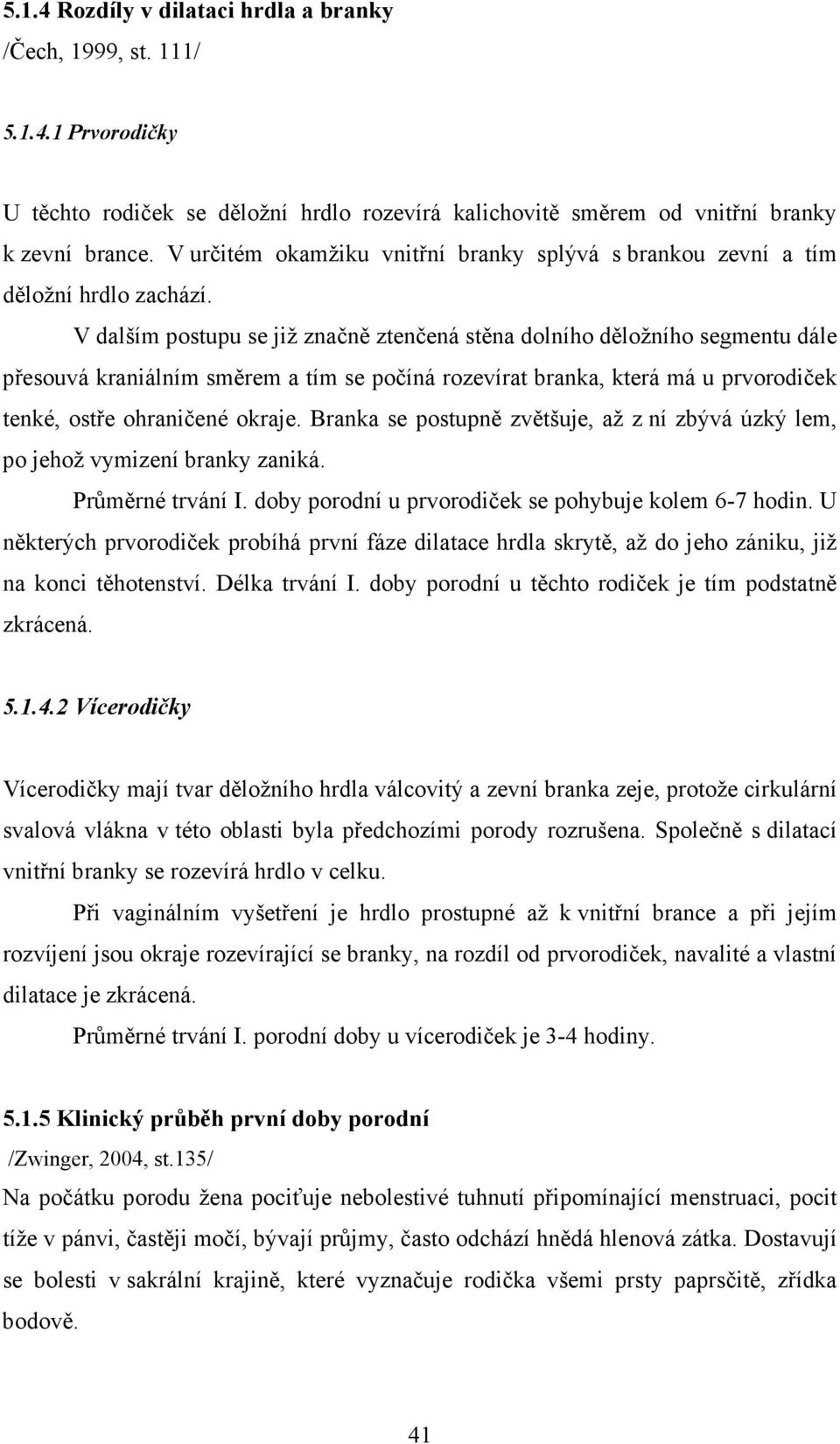 V dalším postupu se již značně ztenčená stěna dolního děložního segmentu dále přesouvá kraniálním směrem a tím se počíná rozevírat branka, která má u prvorodiček tenké, ostře ohraničené okraje.