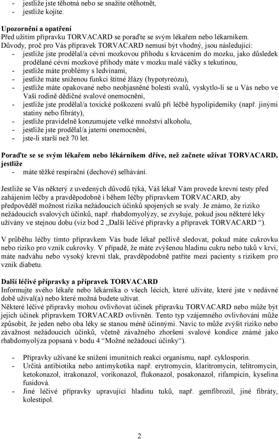 máte v mozku malé váčky s tekutinou, - jestliže máte problémy s ledvinami, - jestliže máte sníženou funkci štítné žlázy (hypotyreózu), - jestliže máte opakované nebo neobjasněné bolesti svalů,