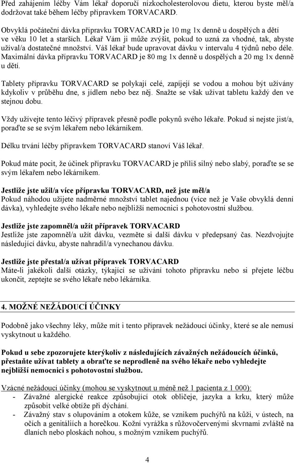 Váš lékař bude upravovat dávku v intervalu 4 týdnů nebo déle. Maximální dávka přípravku TORVACARD je 80 mg 1x denně u dospělých a 20 mg 1x denně u dětí.