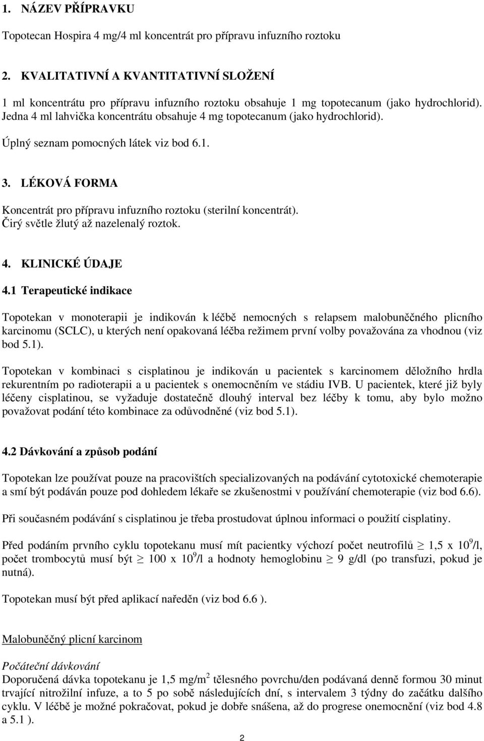 Jedna 4 ml lahvička koncentrátu obsahuje 4 mg topotecanum (jako hydrochlorid). Úplný seznam pomocných látek viz bod 6.1. 3.