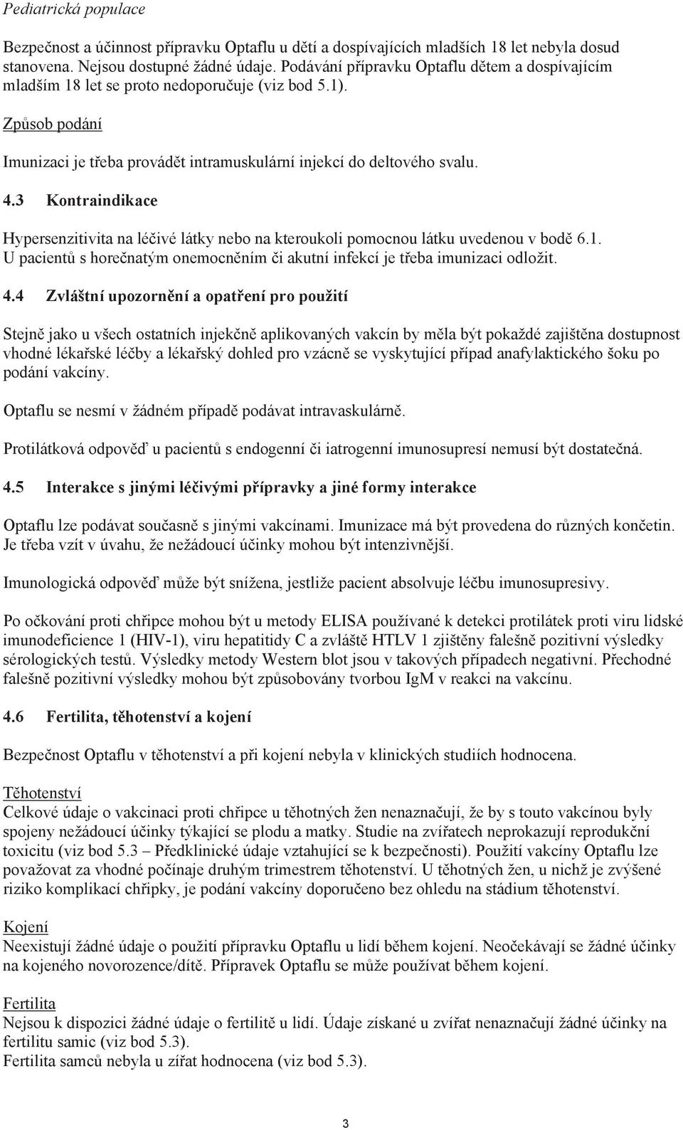 3 Kontraindikace Hypersenzitivita na lé ivé látky nebo na kteroukoli pomocnou látku uvedenou v bod 6.1. U pacient s hore natým onemocn ním i akutní infekcí je t eba imunizaci odložit. 4.