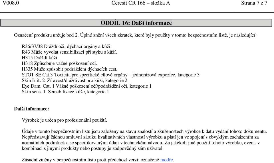 H315 Dráždí k ži. H318 Zp sobuje vážné poškození o í. H335 M že zp sobit podrážd ní dýchacích cest. STOT SE Cat.3 Toxicita pro specifické cílové orgány jednorázová expozice, kategorie 3 Skin Irrit.