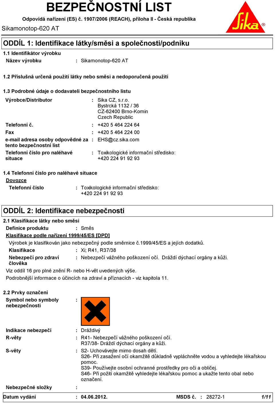 3 Podrobné údaje o dodavateli bezpečnostního listu Výrobce/Distributor Telefonní č. Telefonní číslo pro naléhavé situace Sika CZ, s.r.o. Bystrcká 1132 / 36 CZ62400 BrnoKomin Czech Republic +420 5 464 224 64 Fax +420 5 464 224 00 email adresa osoby odpovědné za tento bezpečnostní list EHS@cz.