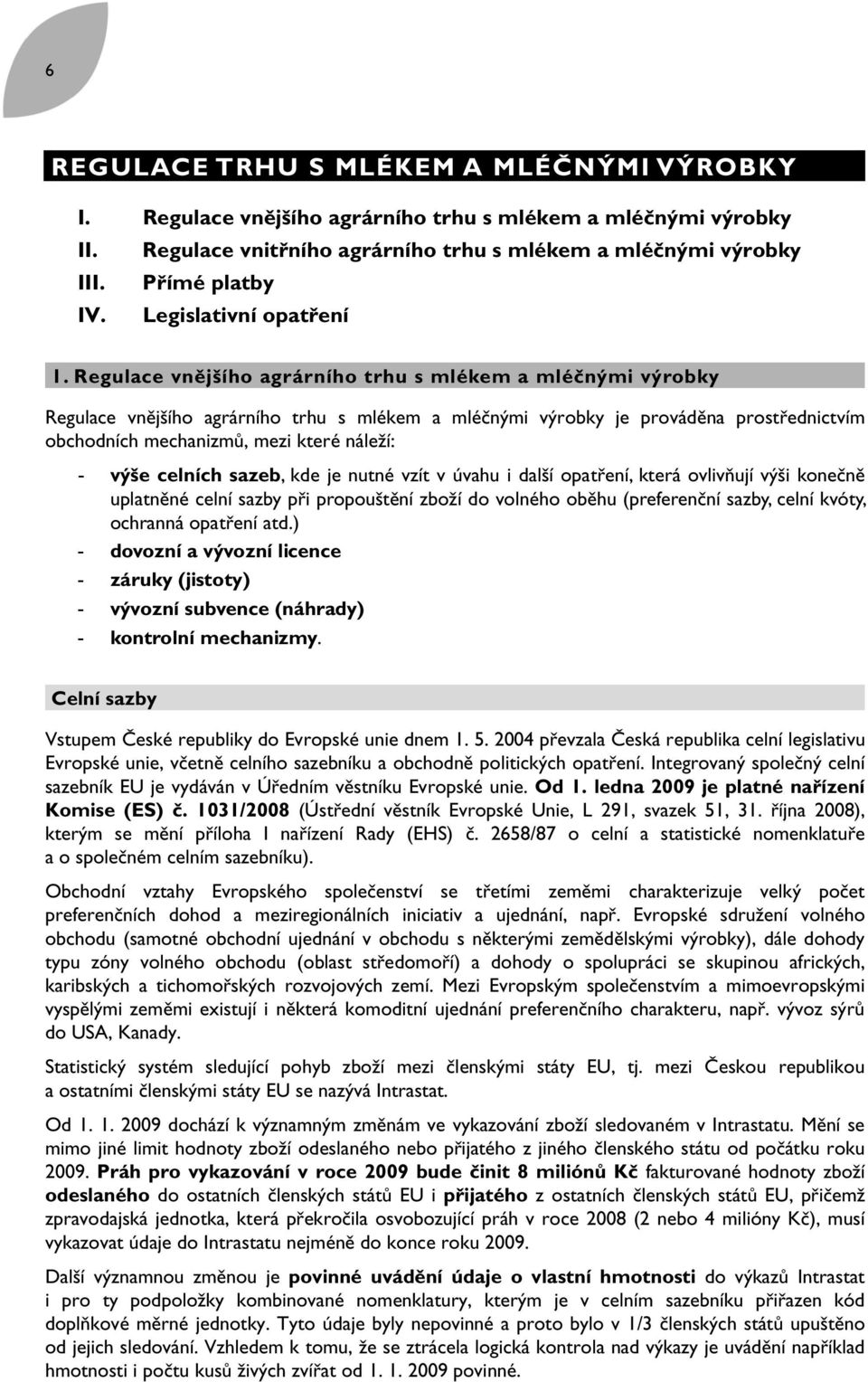 Regulace vnějšího agrárního trhu s mlékem a mléčnými výrobky Regulace vnějšího agrárního trhu s mlékem a mléčnými výrobky je prováděna prostřednictvím obchodních mechanizmů, mezi které náleží: - výše