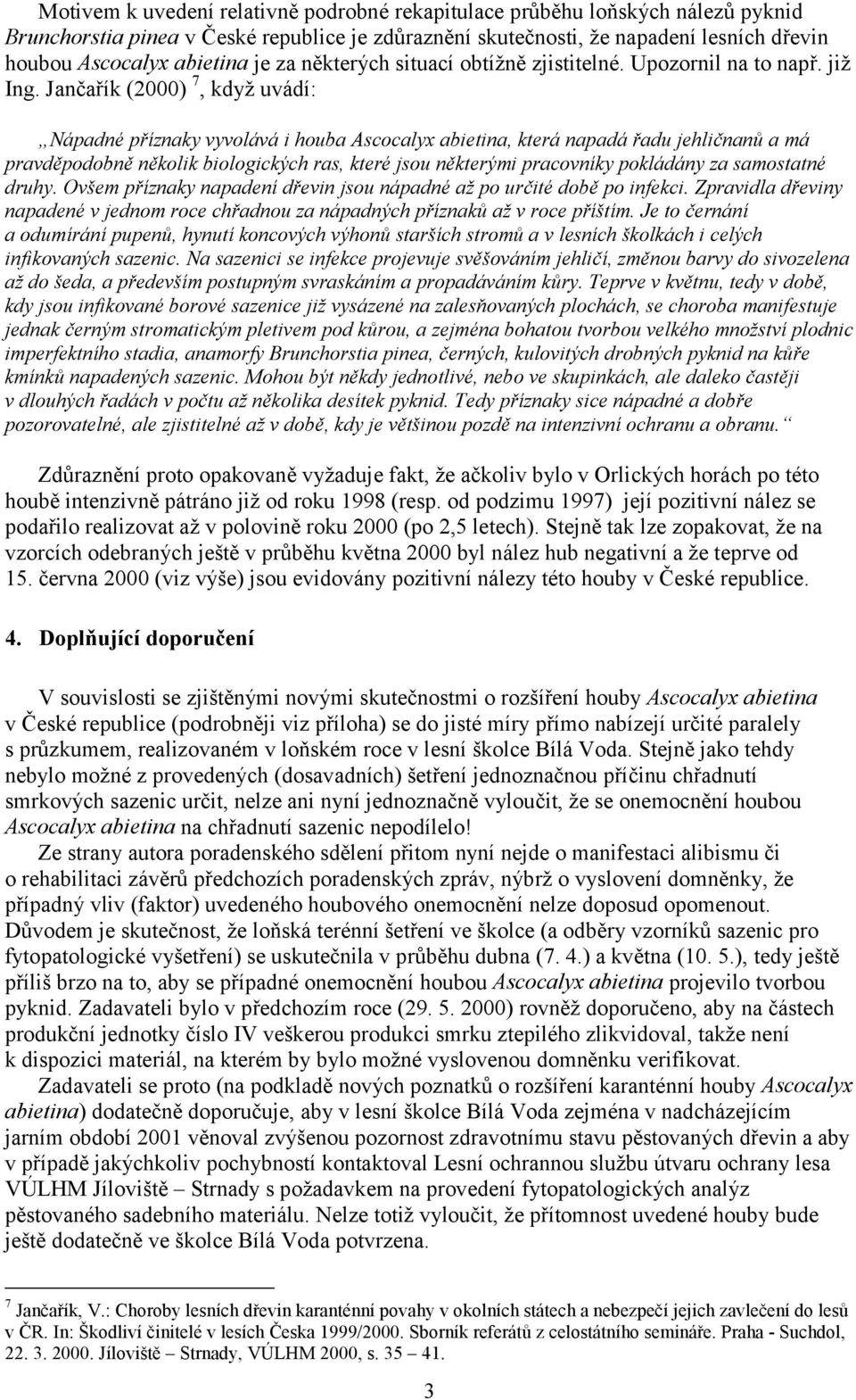 Jančařík (2000) 7, když uvádí: Nápadné příznaky vyvolává i houba Ascocalyx abietina, která napadá řadu jehličnanů a má pravděpodobně několik biologických ras, které jsou některými pracovníky