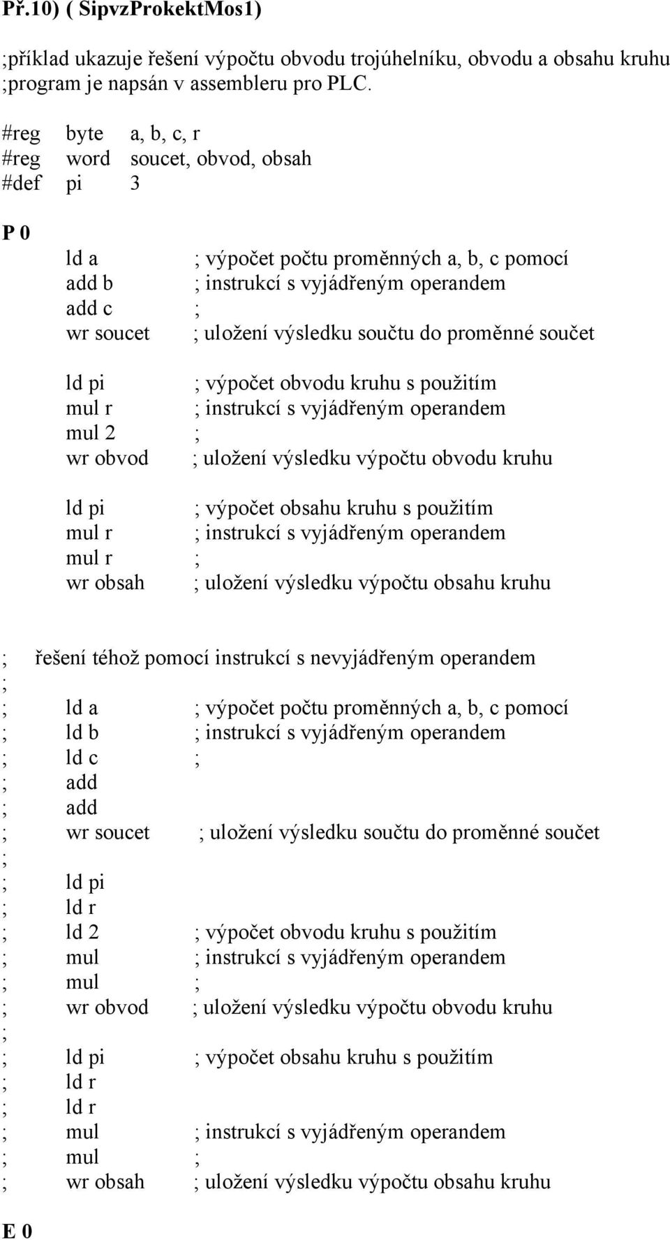 proměnné součet ld pi ; výpočet obvodu kruhu s použitím mul r ; instrukcí s vyjádřeným operandem mul 2 ; wr obvod ; uložení výsledku výpočtu obvodu kruhu ld pi ; výpočet obsahu kruhu s použitím mul r