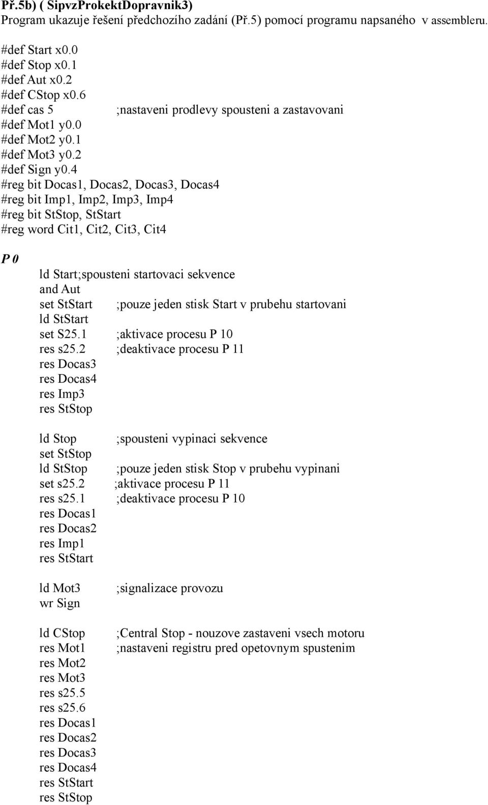 4 #reg bit Docas, Docas2, Docas3, Docas4 #reg bit Imp, Imp2, Imp3, Imp4 #reg bit StStop, StStart #reg word Cit, Cit2, Cit3, Cit4 P ld Start;spousteni startovaci sekvence and Aut set StStart ;pouze