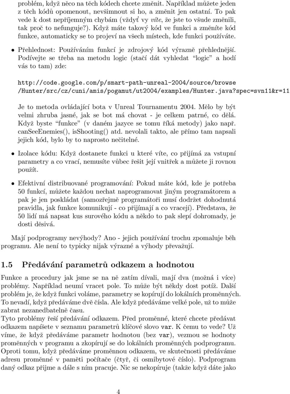 Když máte takový kód ve funkci a změníte kód funkce, automaticky se to projeví na všech místech, kde funkci používáte. Přehlednost: Používáním funkcí je zdrojový kód výrazně přehlednější.