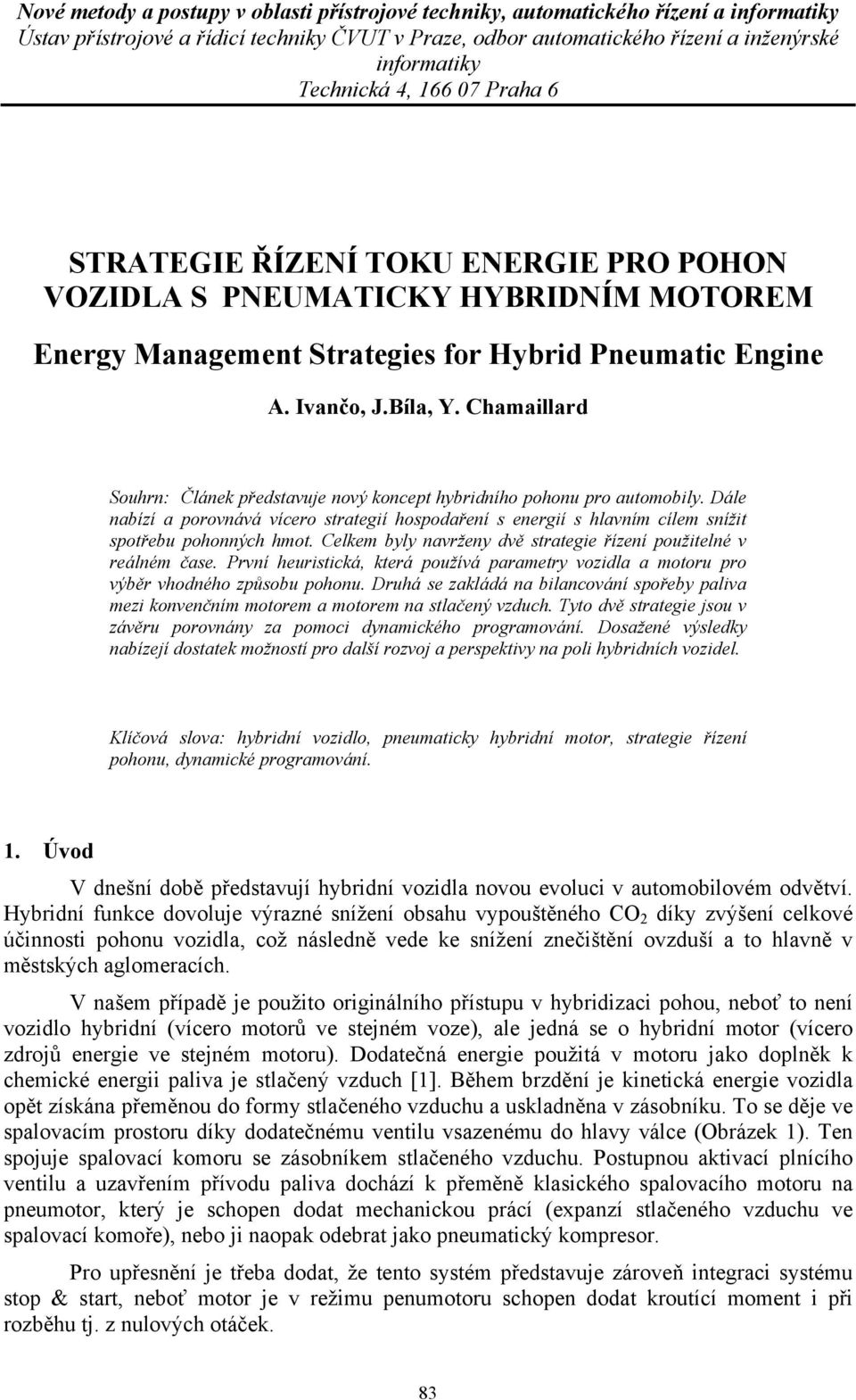 Celkem byly navrženy dvě strategie řízení použitelné v reálném čase. První heuristická, která používá parametry vozidla a motoru pro výběr vhodného způsobu pohonu.