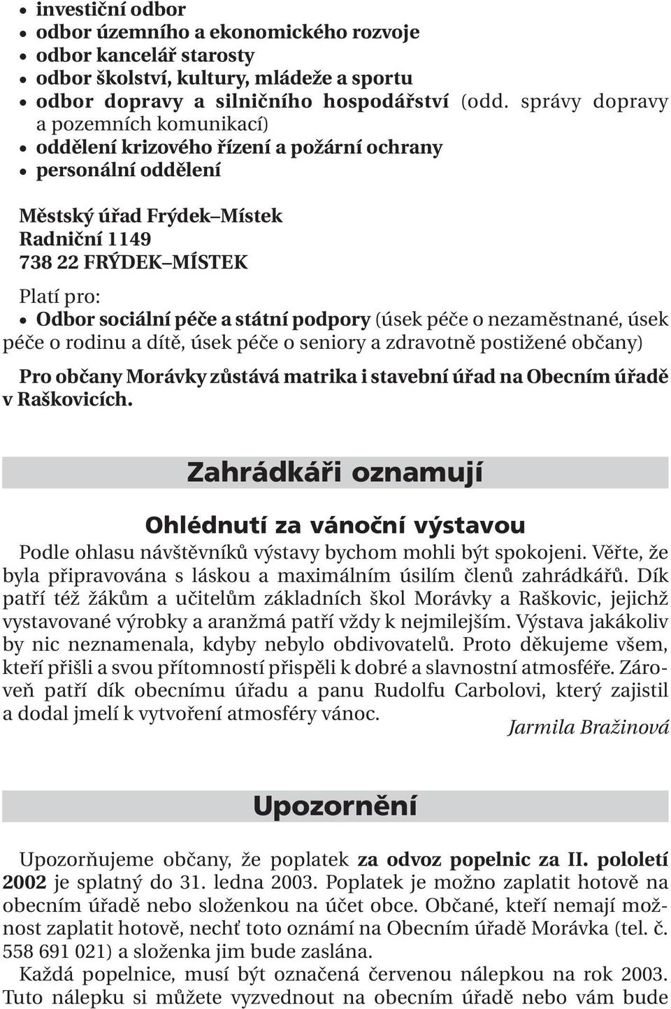 státní podpory (úsek péče o nezaměstnané, úsek péče o rodinu a dítě, úsek péče o seniory a zdravotně postižené občany) Pro občany Morávky zůstává matrika i stavební úřad na Obecním úřadě v