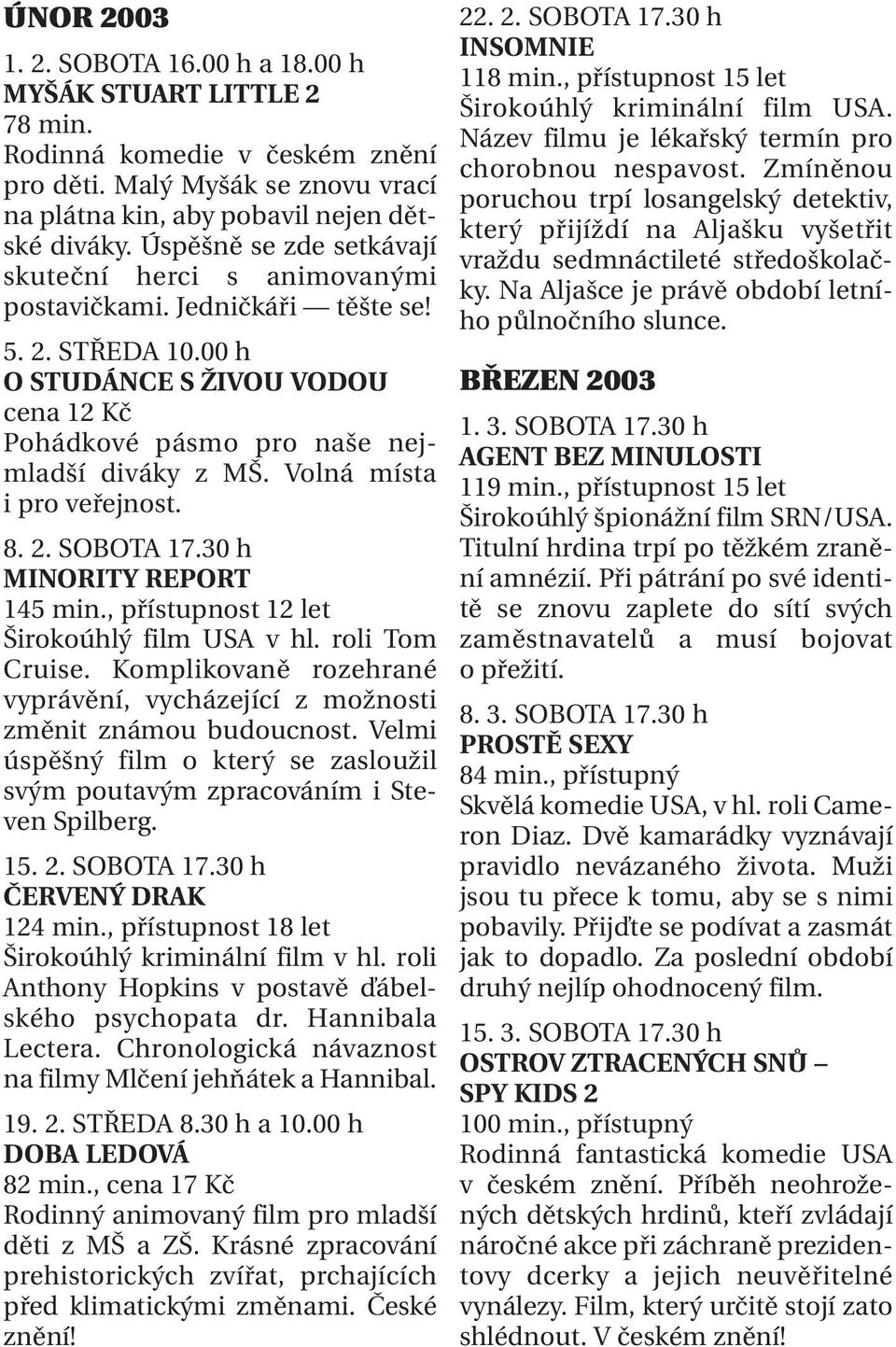 Volná místa i pro veřejnost. 8. 2. SOBOTA 17.30 h MINORITY REPORT 145 min., přístupnost 12 let Širokoúhlý film USA v hl. roli Tom Cruise.