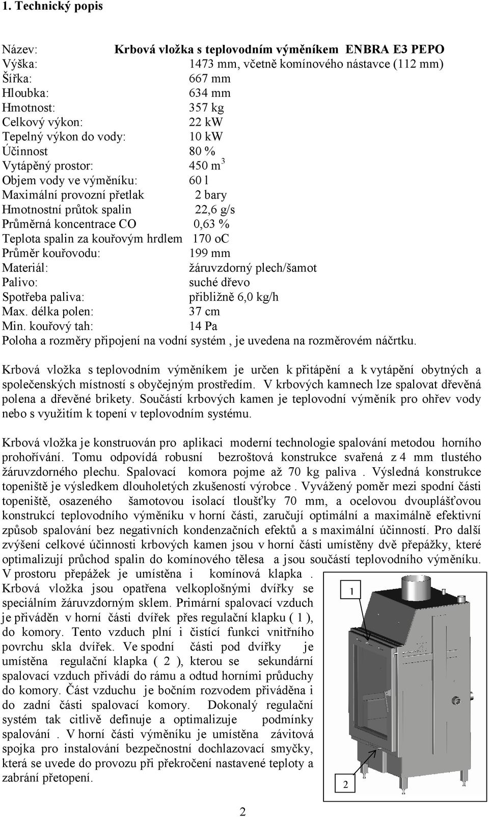 Průměrkouřovodu: 199mm Materiál: žáruvzdornýplech/šamot Palivo: suchédřevo Spotřebapaliva: přibližně6,0kg/h Max.délkapolen: 37cm Min.