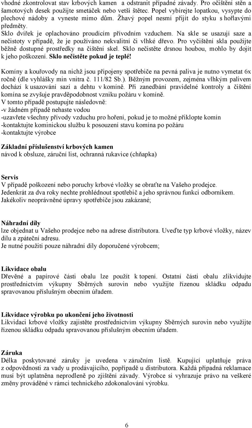 Na skle se usazují saze a nečistoty vpřípadě, že je používáno nekvalitní či vlhké dřevo. Pro vyčištění skla použijte běžně dostupné prostředky na čištění skel.