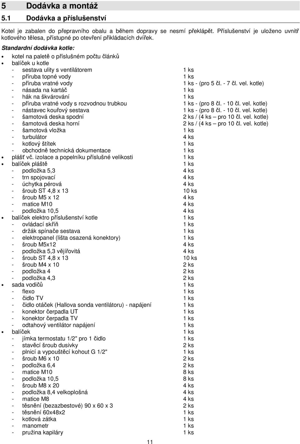 Standardní dodávka kotle: kotel na paletě o příslušném počtu článků balíček u kotle - sestava ulity s ventilátorem 1 ks - příruba topné vody 1 ks - příruba vratné vody 1 ks - (pro 5 čl. - 7 čl. vel.