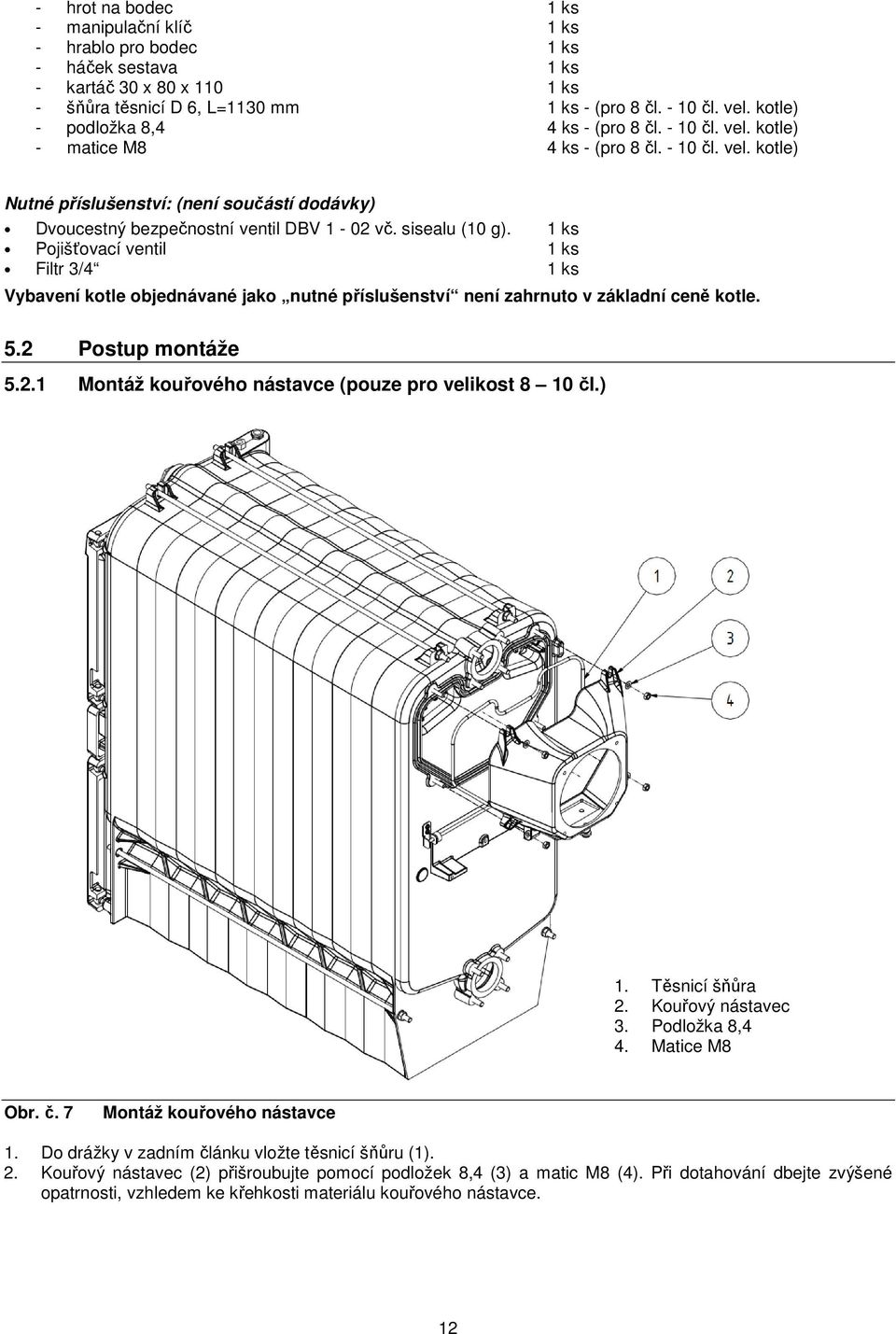 sisealu (10 g). 1 ks Pojišťovací ventil 1 ks Filtr 3/4 1 ks Vybavení kotle objednávané jako nutné příslušenství není zahrnuto v základní ceně kotle. 5.2 