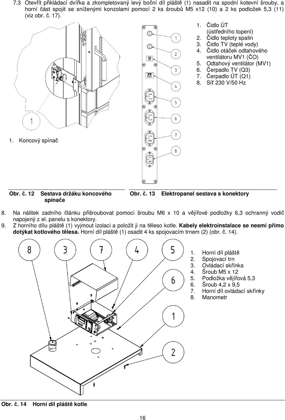 Čerpadlo TV (Q3) 7. Čerpadlo ÚT (Q1) 8. Síť 230 V/50 Hz 1. Koncový spínač Obr. č. 12 Sestava držáku koncového spínače Obr. č. 13 Elektropanel sestava s konektory 8.