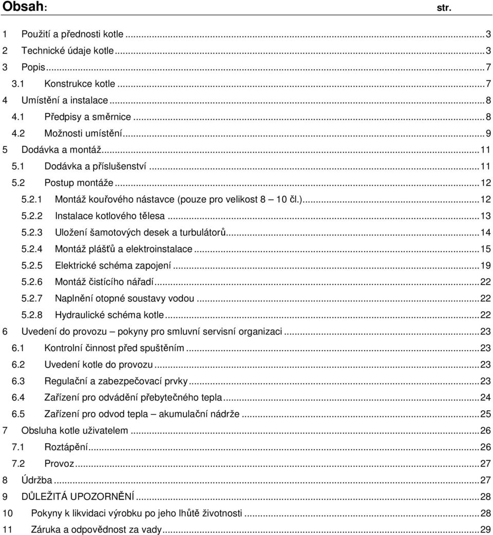 .. 14 5.2.4 Montáž plášťů a elektroinstalace... 15 5.2.5 Elektrické schéma zapojení... 19 5.2.6 Montáž čistícího nářadí... 22 5.2.7 Naplnění otopné soustavy vodou... 22 5.2.8 Hydraulické schéma kotle.