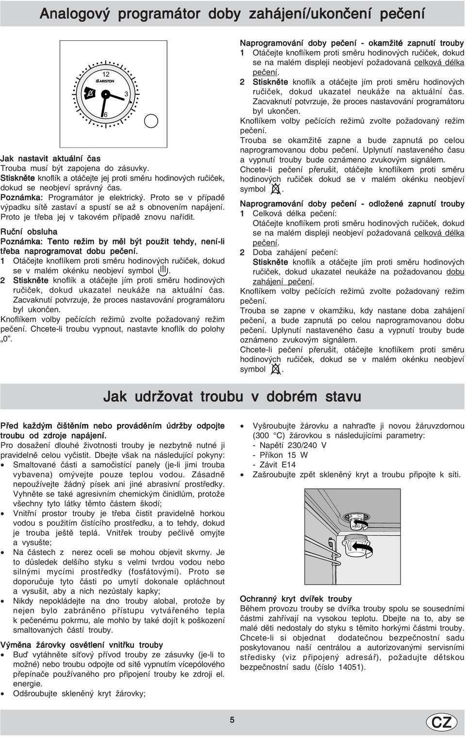Proto se v případě výpadku sítě zastaví a spustí se až s obnovením napájení. Proto je třeba jej v takovém případě znovu nařídit.