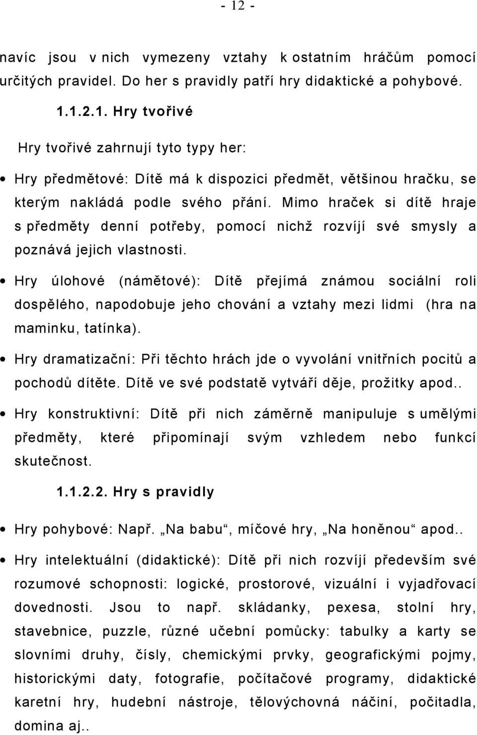 Hry úlohové (námětové): Dítě přejímá známou sociální roli dospělého, napodobuje jeho chování a vztahy mezi lidmi (hra na maminku, tatínka).