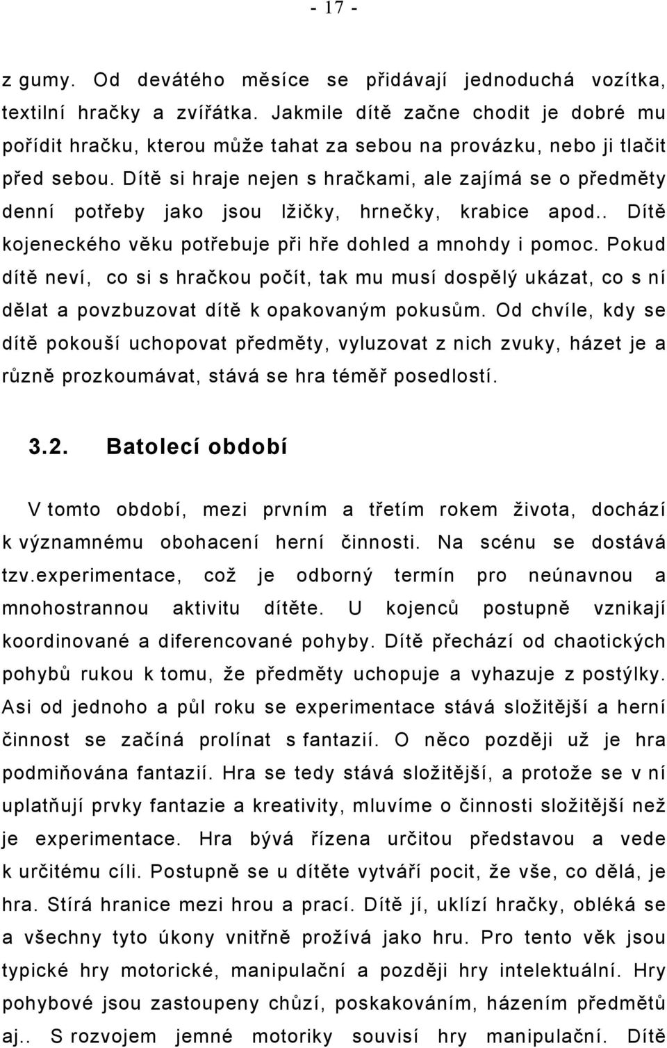 Dítě si hraje nejen s hračkami, ale zajímá se o předměty denní potřeby jako jsou lžičky, hrnečky, krabice apod.. Dítě kojeneckého věku potřebuje při hře dohled a mnohdy i pomoc.